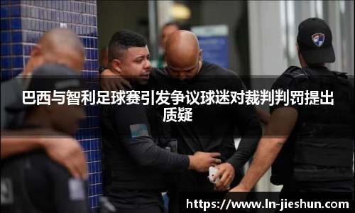 巴西与智利足球赛引发争议球迷对裁判判罚提出质疑