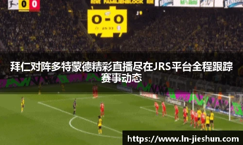 拜仁对阵多特蒙德精彩直播尽在JRS平台全程跟踪赛事动态