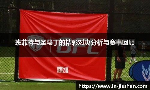 班菲特与圣马丁的精彩对决分析与赛事回顾