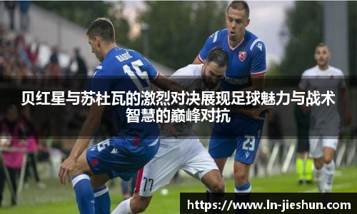 贝红星与苏杜瓦的激烈对决展现足球魅力与战术智慧的巅峰对抗