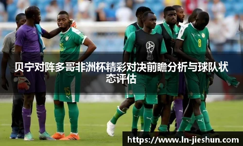 贝宁对阵多哥非洲杯精彩对决前瞻分析与球队状态评估